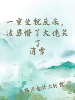 一重生就反杀，渣男懵了大佬笑了