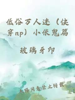 低俗万人迷（快穿np）小伥鬼篇